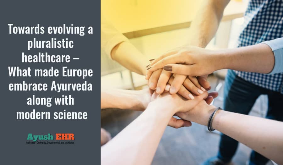 Towards evolving a pluralistic healthcare - What made Europe embrace Ayurveda along with modern science